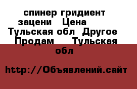 спинер гридиент  зацени › Цена ­ 600 - Тульская обл. Другое » Продам   . Тульская обл.